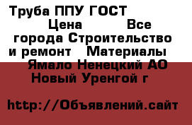 Труба ППУ ГОСТ 30732-2006 › Цена ­ 333 - Все города Строительство и ремонт » Материалы   . Ямало-Ненецкий АО,Новый Уренгой г.